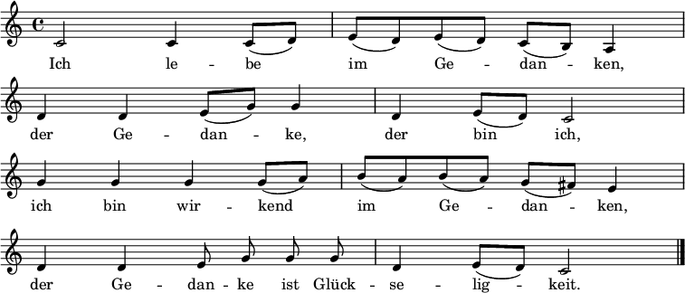 
\layout { \context { \Score \omit BarNumber }}
\relative c' {
\key c \major
\time 4/4
 c2 c4 c8( d) e8( d) e( d) c( b) a4
 d d e8( g) g4 d e8( d) c2
 g'4 g g g8( a) b8( a) b( a) g( fis) e4
 d d \autoBeamOff e8 g g g d4 e8[( d)] c2
\bar "|."
}
\addlyrics {
 Ich le -- be im Ge -- dan -- ken, \break
 der Ge -- dan -- ke, der bin ich, \break
 ich bin wir -- kend im Ge -- dan -- ken, \break
 der Ge -- dan -- ke ist Glück -- se -- lig -- keit.
}
